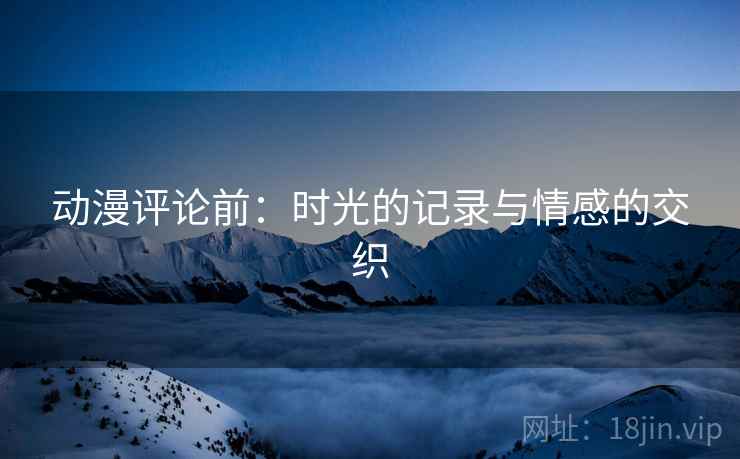 动漫评论前：时光的记录与情感的交织