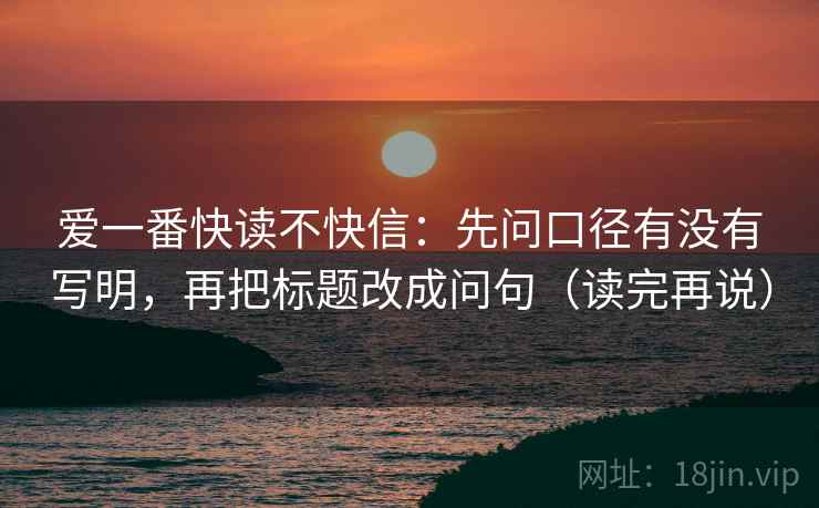 爱一番快读不快信:先问口径有没有写明,再把标题改成问句(读完再说) 爱一番快读不快信:先问口径有没有写明,再把标题改成问句(读完再说)