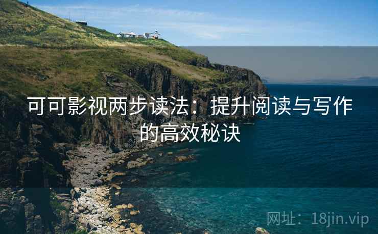可可影视两步读法：提升阅读与写作的高效秘诀