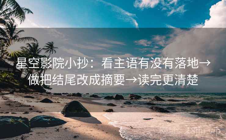 星空影院小抄：看主语有没有落地→做把结尾改成摘要→读完更清楚