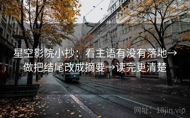 星空影院小抄：看主语有没有落地→做把结尾改成摘要→读完更清楚