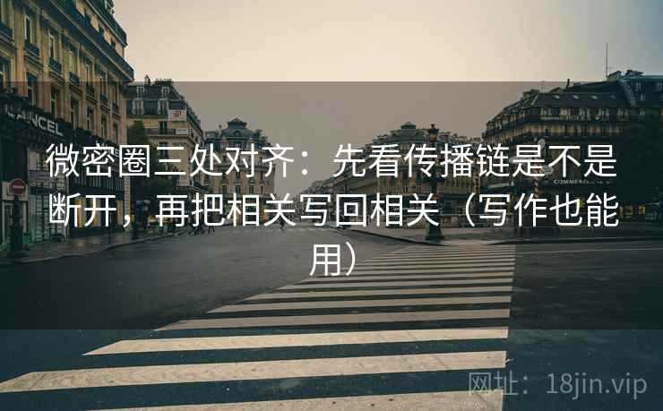 微密圈三处对齐:先看传播链是不是断开,再把相关写回相关(写作也能用) 微密圈三处对齐:先看传播链是不是断开,再把相关写回相关(写作也能用)