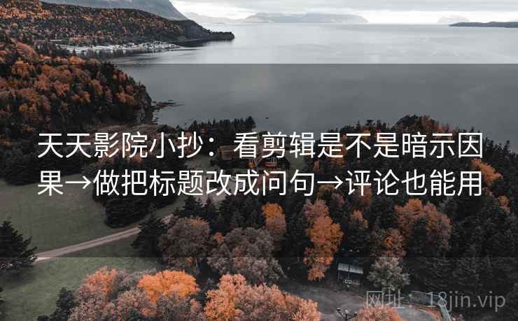 天天影院小抄:看剪辑是不是暗示因果→做把标题改成问句→评论也能用 天天影院小抄:看剪辑是不是暗示因果→做把标题改成问句→评论也能用