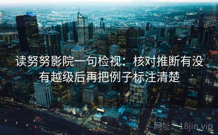 读努努影院一句检视：核对推断有没有越级后再把例子标注清楚