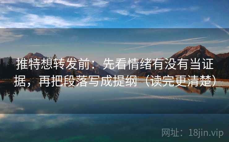 推特想转发前：先看情绪有没有当证据，再把段落写成提纲（读完更清楚）