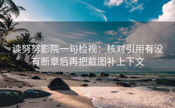 读努努影院一句检视:核对引用有没有断章后再把截图补上下文 读努努影院一句检视:核对引用有没有断章后再把截图补上下文