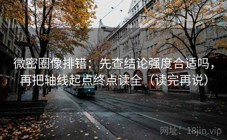微密圈像排错:先查结论强度合适吗,再把轴线起点终点读全(读完再说) 微密圈像排错:先查结论强度合适吗,再把轴线起点终点读全(读完再说)