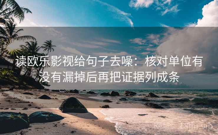 读欧乐影视给句子去噪：核对单位有没有漏掉后再把证据列成条
