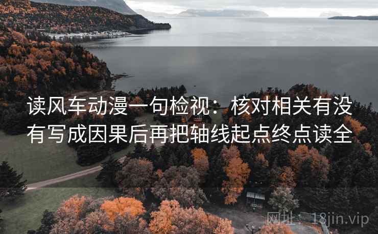 读风车动漫一句检视:核对相关有没有写成因果后再把轴线起点终点读全 读风车动漫一句检视:核对相关有没有写成因果后再把轴线起点终点读全