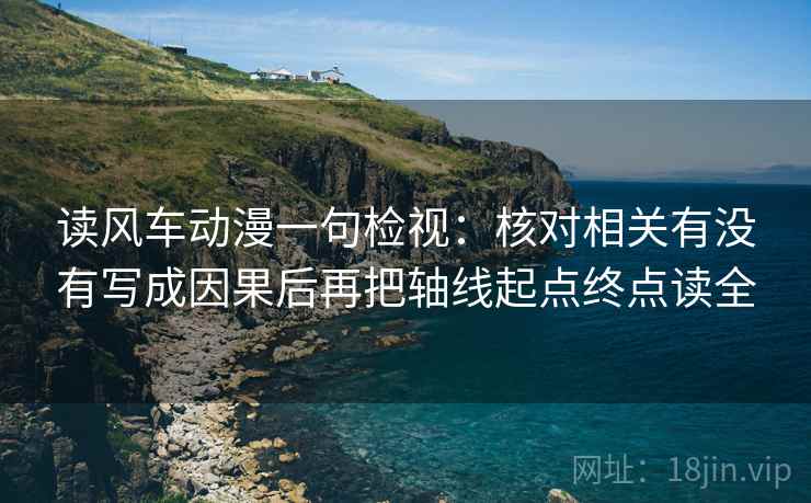 读风车动漫一句检视:核对相关有没有写成因果后再把轴线起点终点读全 读风车动漫一句检视:核对相关有没有写成因果后再把轴线起点终点读全