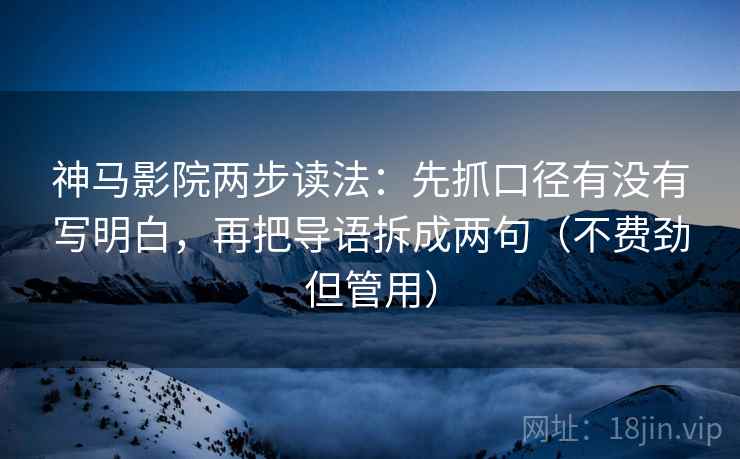 神马影院两步读法：先抓口径有没有写明白，再把导语拆成两句（不费劲但管用）