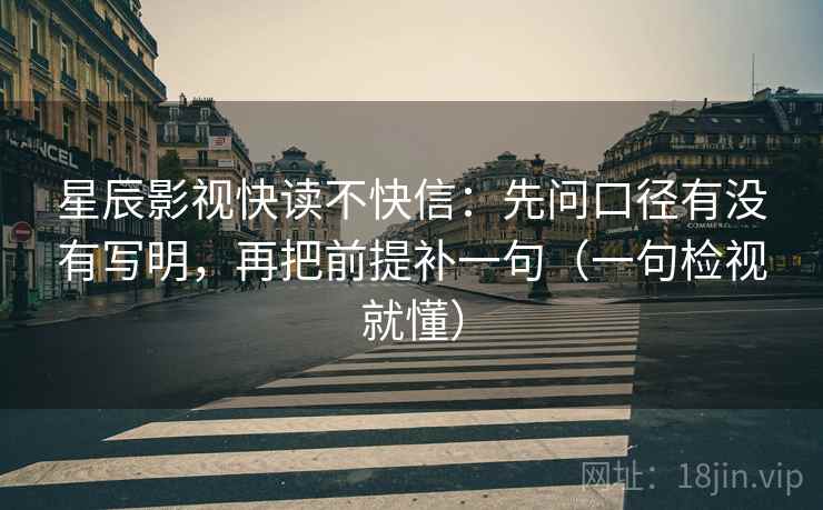 星辰影视快读不快信:先问口径有没有写明,再把前提补一句(一句检视就懂) 星辰影视快读不快信:先问口径有没有写明,再把前提补一句(一句检视就懂)