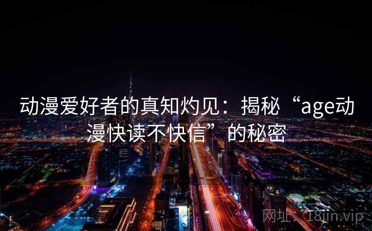 动漫爱好者的真知灼见：揭秘“age动漫快读不快信”的秘密