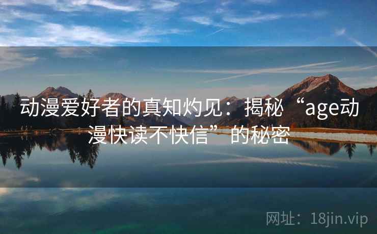 动漫爱好者的真知灼见：揭秘“age动漫快读不快信”的秘密