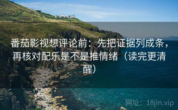 番茄影视想评论前:先把证据列成条,再核对配乐是不是推情绪(读完更清醒) 番茄影视想评论前:先把证据列成条,再核对配乐是不是推情绪(读完更清醒)