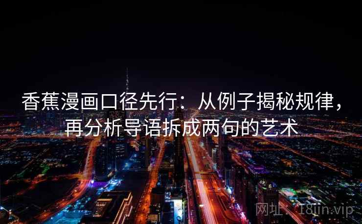 香蕉漫画口径先行：从例子揭秘规律，再分析导语拆成两句的艺术